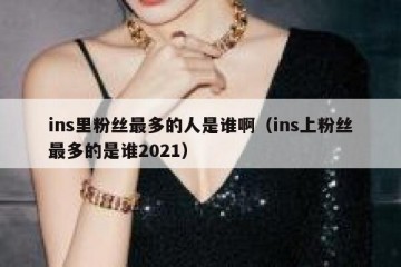 ins里粉丝最多的人是谁啊（ins上粉丝最多的是谁2021）
