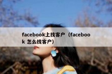 facebook上找客户（facebook 怎么找客户）