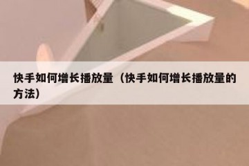 快手如何增长播放量（快手如何增长播放量的方法）