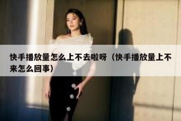 快手播放量怎么上不去啦呀（快手播放量上不来怎么回事）