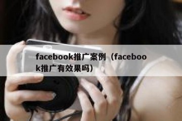 facebook推广案例（facebook推广有效果吗）