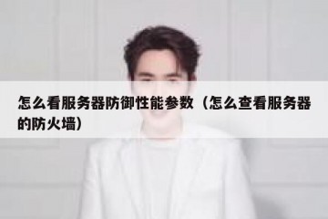 怎么看服务器防御性能参数（怎么查看服务器的防火墙）