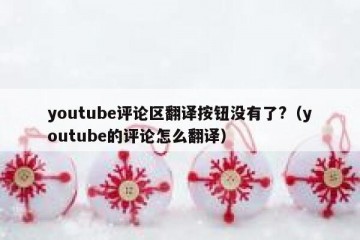 youtube评论区翻译按钮没有了?（youtube的评论怎么翻译）