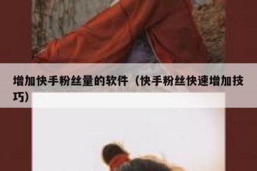 增加快手粉丝量的软件（快手粉丝快速增加技巧）