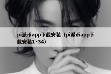 pi派币app下载安装（pi派币app下载安装1·34）