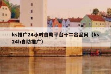 ks推广24小时自助平台十二出品网（ks24h自助推广）