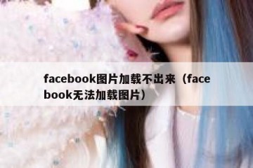 facebook图片加载不出来（facebook无法加载图片）