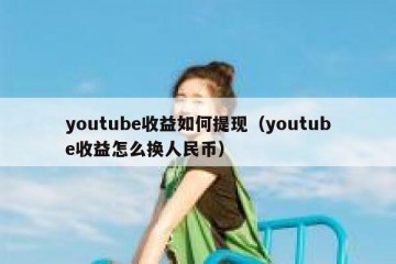 youtube收益如何提现（youtube收益怎么换人民币）