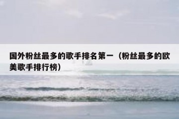 国外粉丝最多的歌手排名第一（粉丝最多的欧美歌手排行榜）