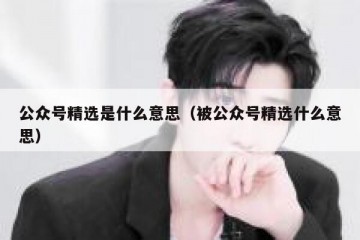 公众号精选是什么意思（被公众号精选什么意思）