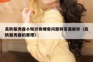 高防服务器小知识有哪些问题和答案解析（高防服务器的原理）