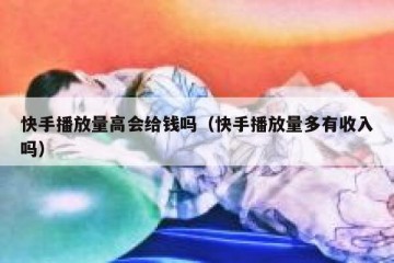 快手播放量高会给钱吗（快手播放量多有收入吗）