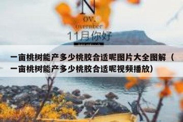 一亩桃树能产多少桃胶合适呢图片大全图解（一亩桃树能产多少桃胶合适呢视频播放）