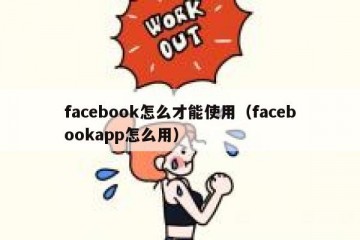 facebook怎么才能使用（facebookapp怎么用）