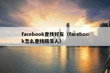 facebook查找好友（facebook怎么查找陌生人）