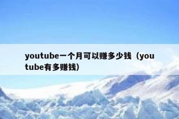 youtube一个月可以赚多少钱（youtube有多赚钱）