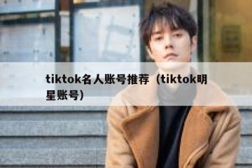 tiktok名人账号推荐（tiktok明星账号）