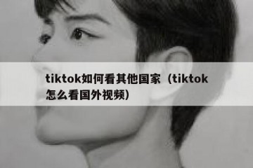 tiktok如何看其他国家（tiktok怎么看国外视频）