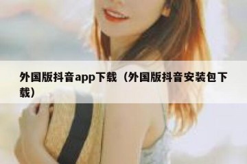 外国版抖音app下载（外国版抖音安装包下载）