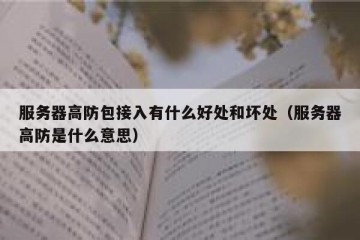 服务器高防包接入有什么好处和坏处（服务器高防是什么意思）