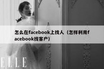 怎么在facebook上找人（怎样利用facebook找客户）