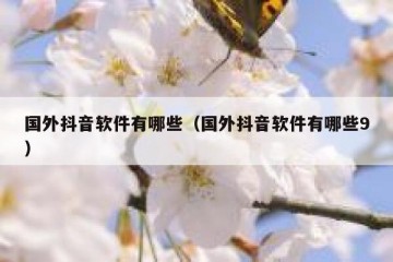 国外抖音软件有哪些（国外抖音软件有哪些9）