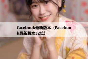 facebook最新版本（Facebook最新版本32位）