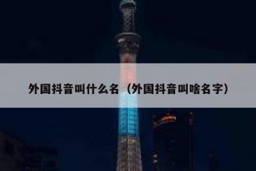 外国抖音叫什么名（外国抖音叫啥名字）