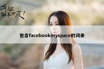 包含facebookmyspace的词条