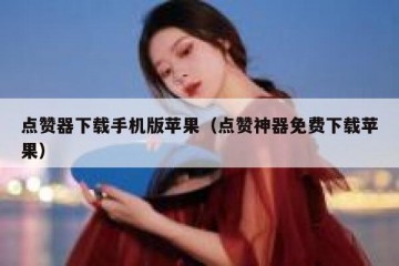 点赞器下载手机版苹果（点赞神器免费下载苹果）