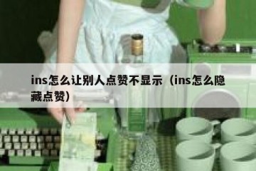 ins怎么让别人点赞不显示（ins怎么隐藏点赞）