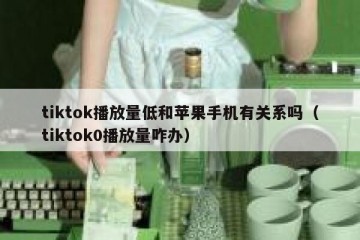 tiktok播放量低和苹果手机有关系吗（tiktok0播放量咋办）