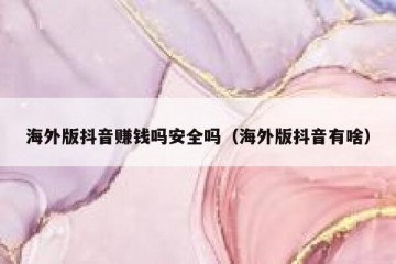 海外版抖音赚钱吗安全吗（海外版抖音有啥）