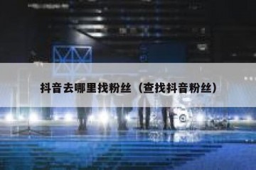 抖音去哪里找粉丝（查找抖音粉丝）