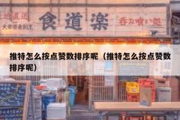 推特怎么按点赞数排序呢（推特怎么按点赞数排序呢）
