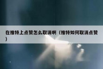 在推特上点赞怎么取消啊（推特如何取消点赞）