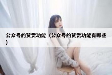 公众号的赞赏功能（公众号的赞赏功能有哪些）