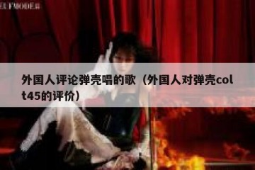 外国人评论弹壳唱的歌（外国人对弹壳colt45的评价）