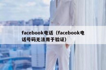facebook电话（facebook电话号码无法用于验证）
