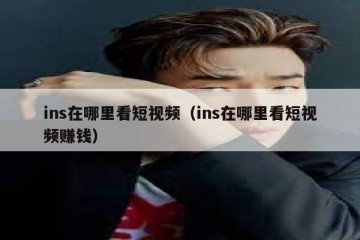 ins在哪里看短视频（ins在哪里看短视频赚钱）
