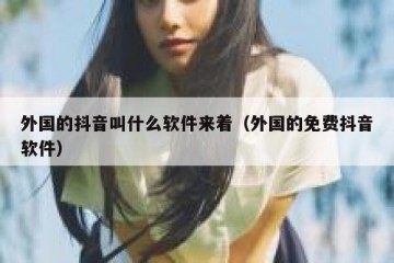 外国的抖音叫什么软件来着（外国的免费抖音软件）