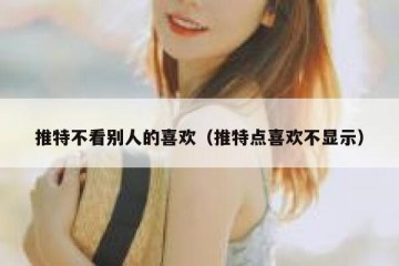 推特不看别人的喜欢（推特点喜欢不显示）