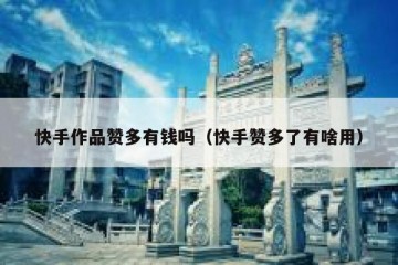 快手作品赞多有钱吗（快手赞多了有啥用）