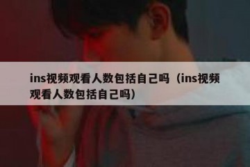 ins视频观看人数包括自己吗（ins视频观看人数包括自己吗）