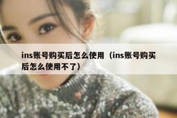 ins账号购买后怎么使用（ins账号购买后怎么使用不了）