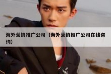 海外营销推广公司（海外营销推广公司在线咨询）