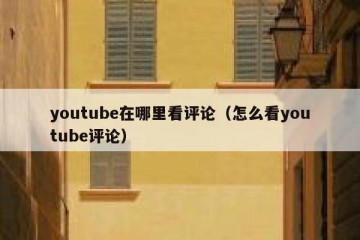 youtube在哪里看评论（怎么看youtube评论）
