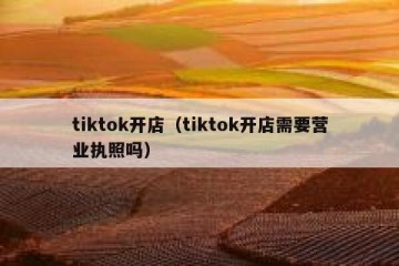 tiktok开店（tiktok开店需要营业执照吗）