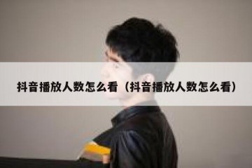 抖音播放人数怎么看（抖音播放人数怎么看）