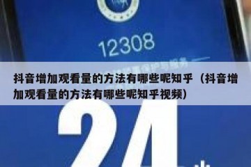 抖音增加观看量的方法有哪些呢知乎（抖音增加观看量的方法有哪些呢知乎视频）